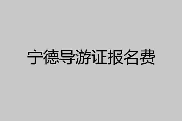 宁德导游证报名费
