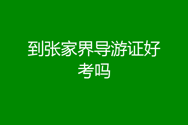 到张家界导游证好考吗