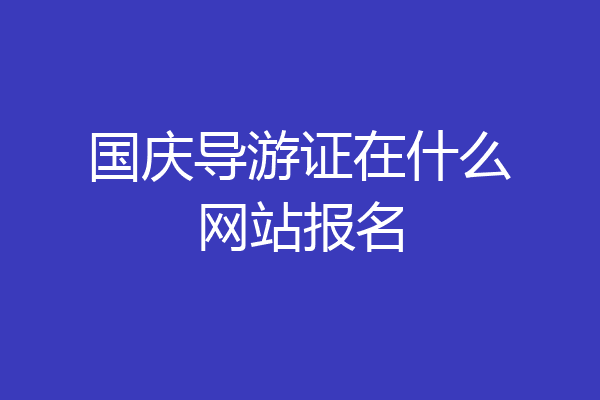 国庆导游证在什么网站报名