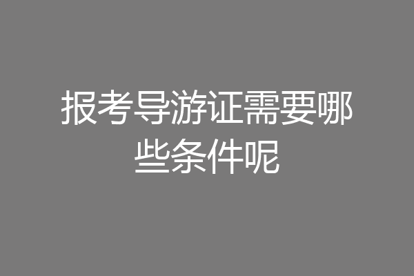 报考导游证需要哪些条件呢