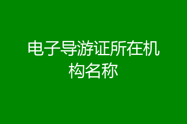 电子导游证所在机构名称