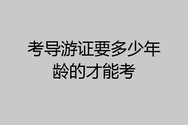 考导游证要多少年龄的才能考