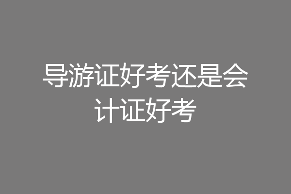 导游证好考还是会计证好考