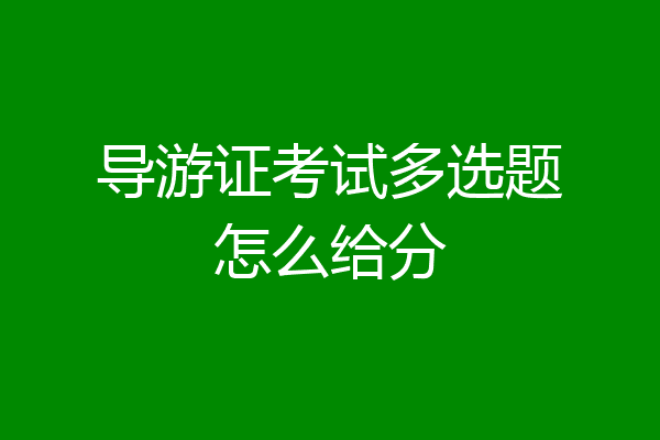 导游证考试多选题怎么给分