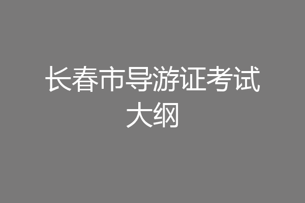 长春市导游证考试大纲