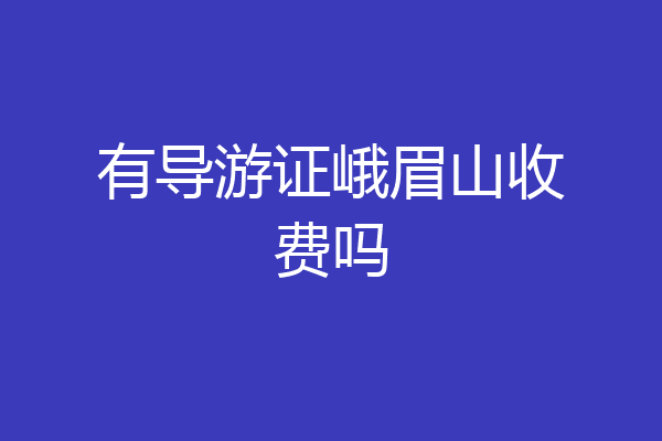 有导游证峨眉山收费吗