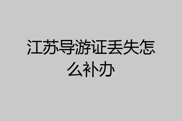 江苏导游证丢失怎么补办