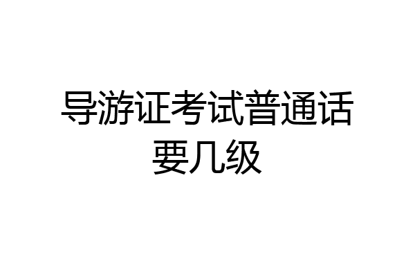 导游证考试普通话要几级