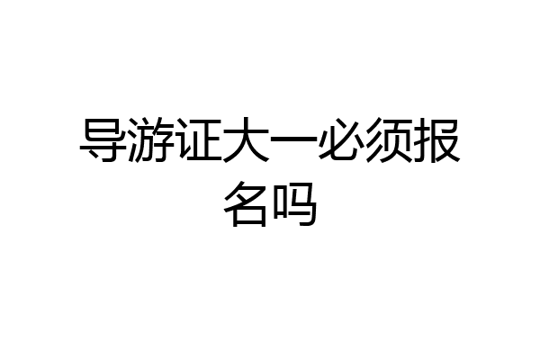 导游证大一必须报名吗