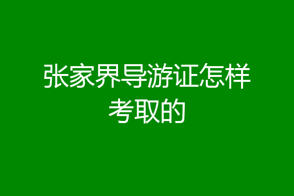 张家界导游证怎样考取的