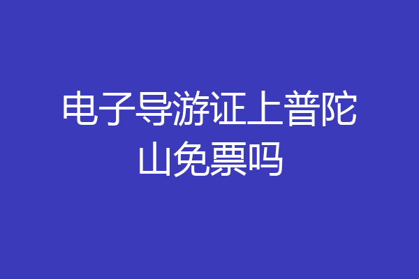 电子导游证上普陀山免票吗
