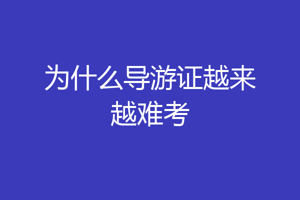为什么导游证越来越难考