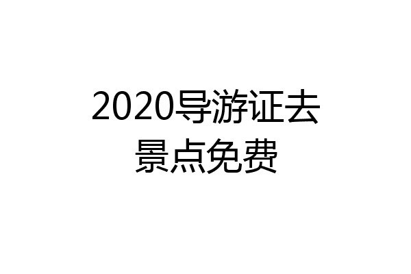 2020导游证去景点免费
