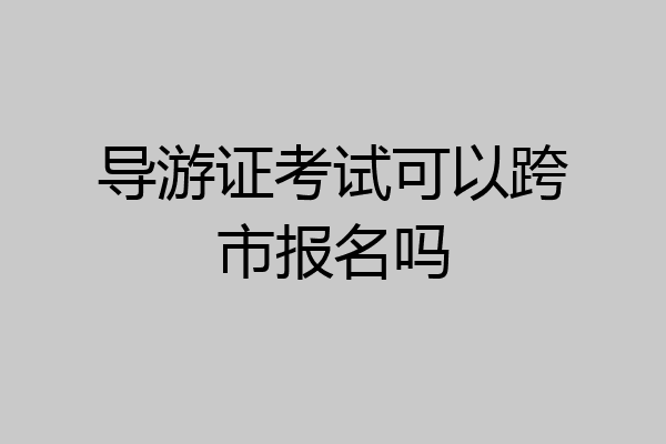 导游证考试可以跨市报名吗