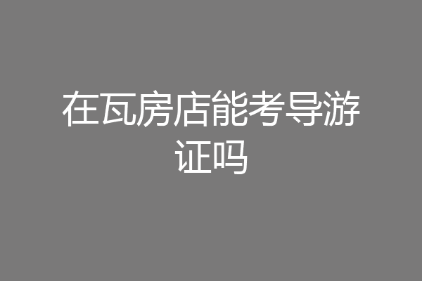 在瓦房店能考导游证吗
