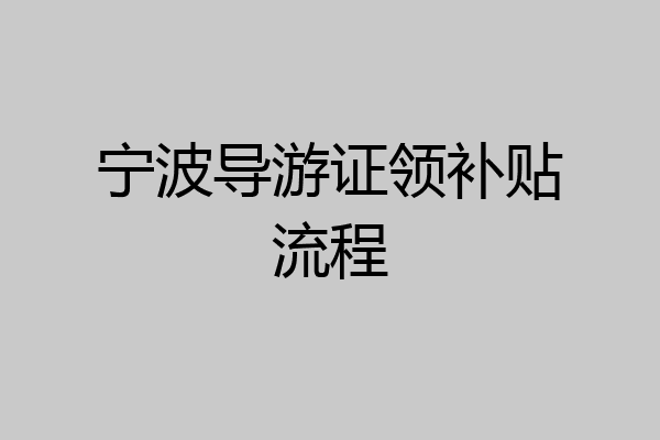 宁波导游证领补贴流程