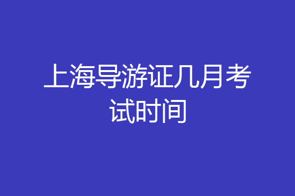 上海导游证几月考试时间