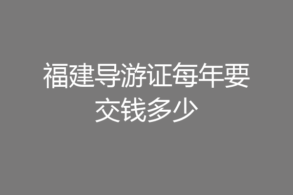 福建导游证每年要交钱多少