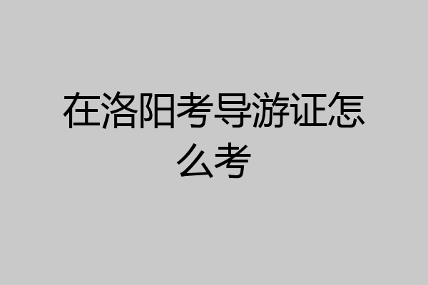在洛阳考导游证怎么考