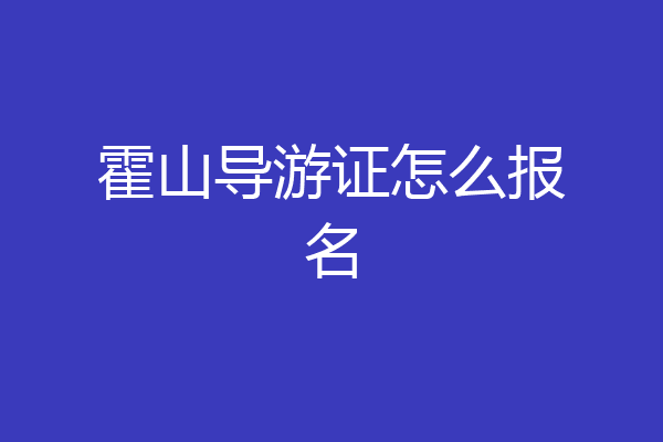 霍山导游证怎么报名