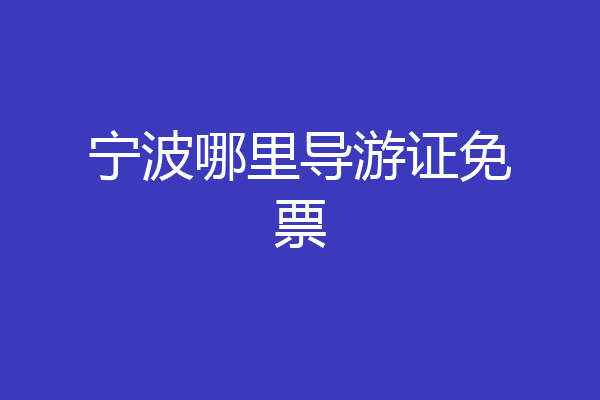 宁波哪里导游证免票