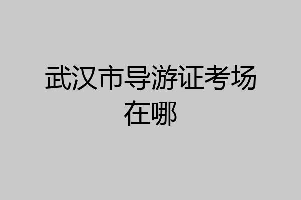 武汉市导游证考场在哪