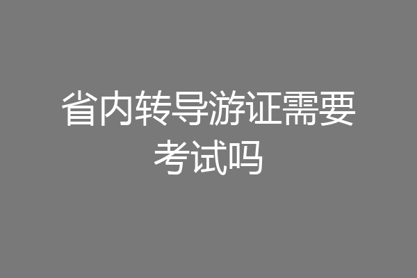 省内转导游证需要考试吗