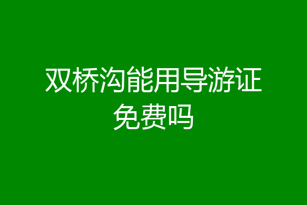 双桥沟能用导游证免费吗