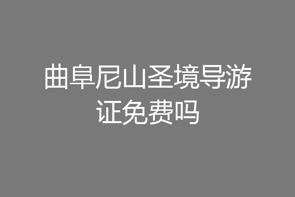 曲阜尼山圣境导游证免费吗
