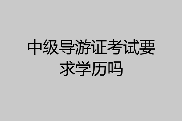 中级导游证考试要求学历吗