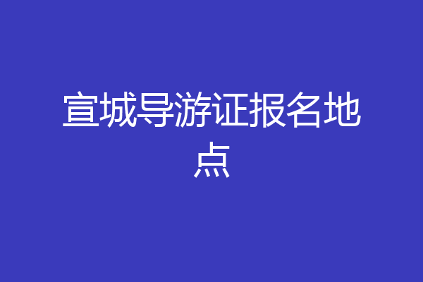 宣城导游证报名地点