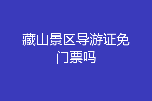 藏山景区导游证免门票吗