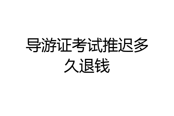 导游证考试推迟多久退钱
