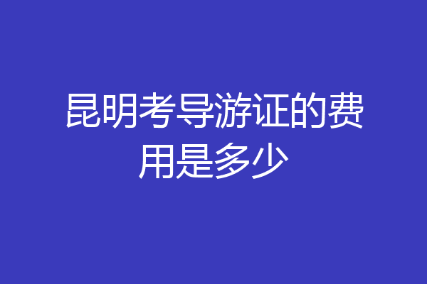 昆明考导游证的费用是多少