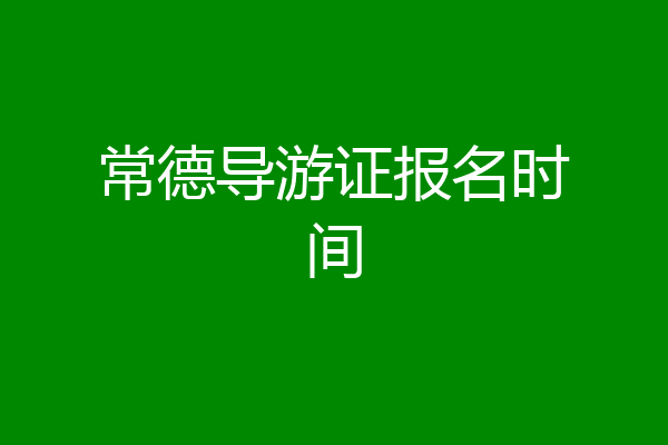 常德导游证报名时间