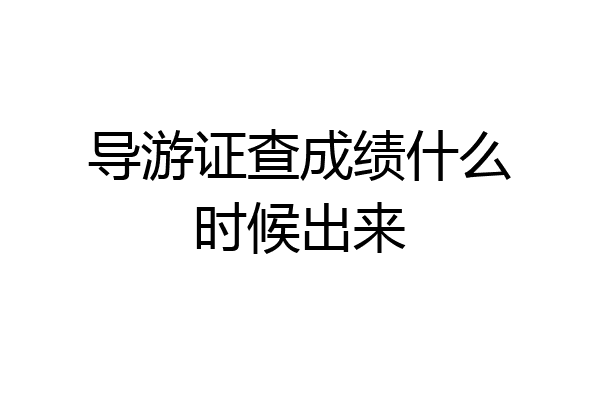导游证查成绩什么时候出来