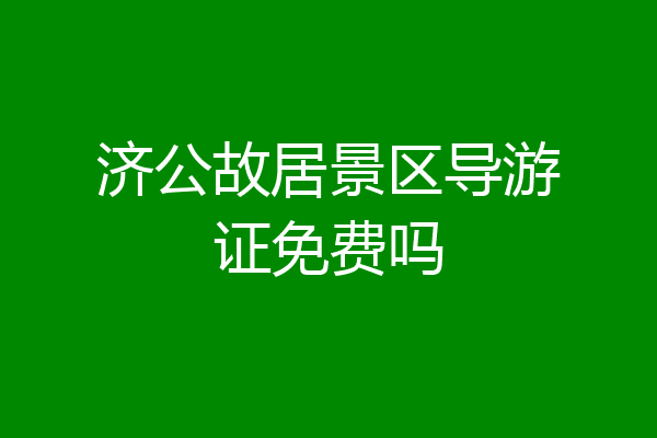 济公故居景区导游证免费吗