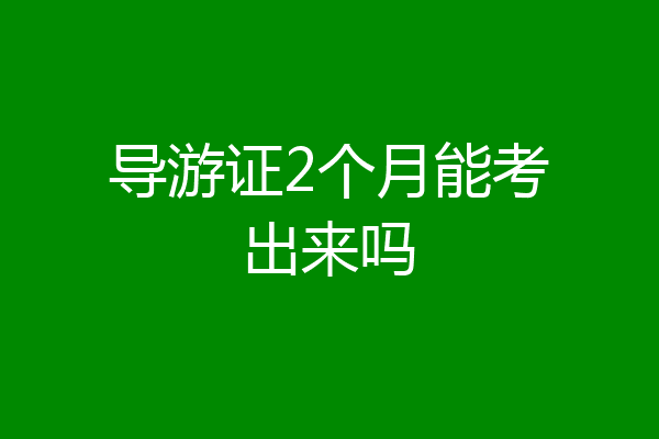 导游证2个月能考出来吗