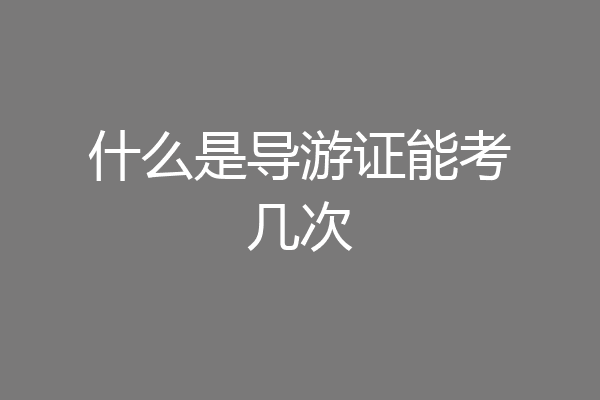 什么是导游证能考几次
