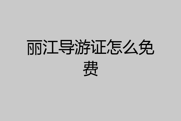 丽江导游证怎么免费