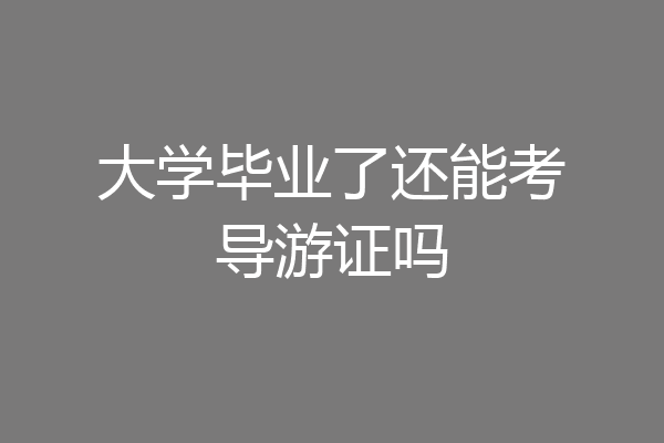大学毕业了还能考导游证吗