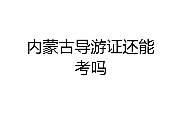 内蒙古导游证还能考吗
