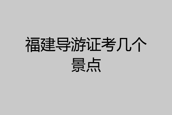 福建导游证考几个景点