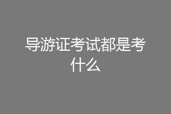 导游证考试都是考什么