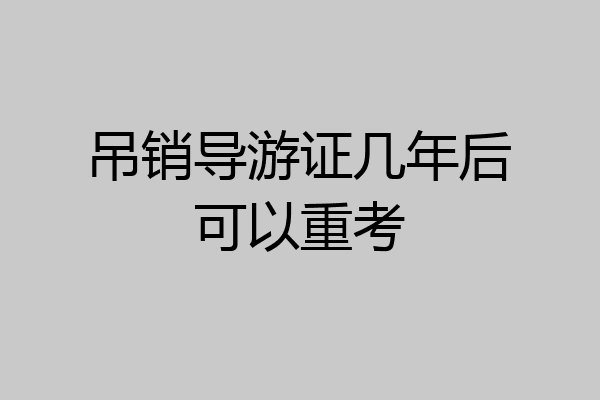 吊销导游证几年后可以重考