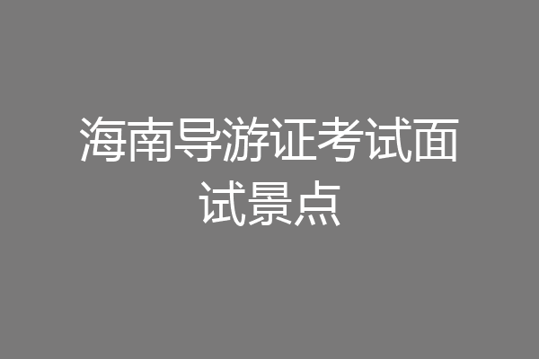 海南导游证考试面试景点