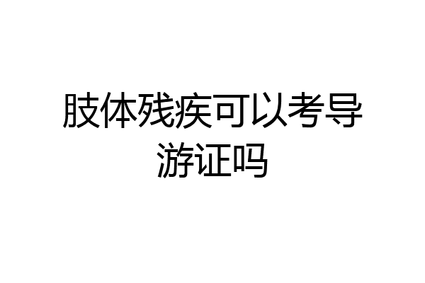 肢体残疾可以考导游证吗