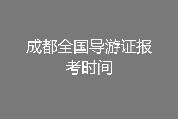 成都全国导游证报考时间