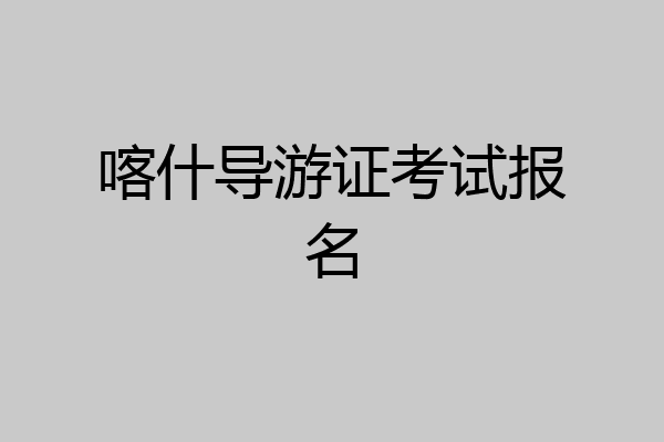 喀什导游证考试报名