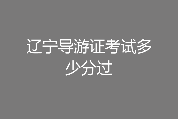 辽宁导游证考试多少分过